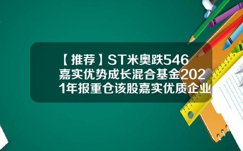 【推荐】ST米奥跌546嘉实优势成长混合基金2021年报重仓该股嘉实优质企业混合基金