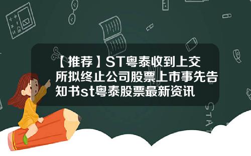 【推荐】ST粤泰收到上交所拟终止公司股票上市事先告知书st粤泰股票最新资讯
