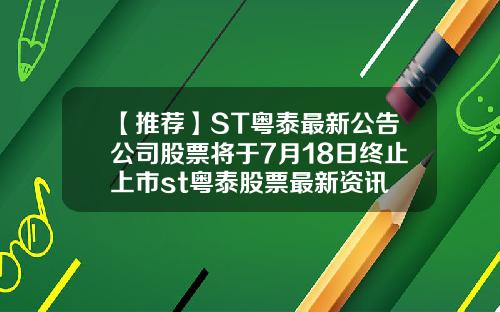 【推荐】ST粤泰最新公告公司股票将于7月18日终止上市st粤泰股票最新资讯