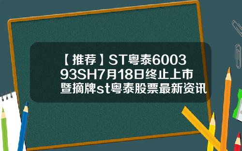 【推荐】ST粤泰600393SH7月18日终止上市暨摘牌st粤泰股票最新资讯