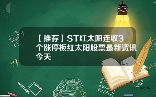 【推荐】ST红太阳连收3个涨停板红太阳股票最新资讯今天