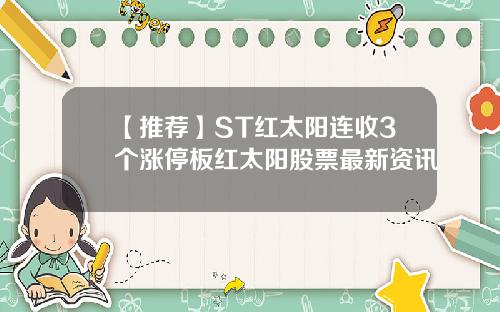 【推荐】ST红太阳连收3个涨停板红太阳股票最新资讯