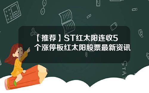 【推荐】ST红太阳连收5个涨停板红太阳股票最新资讯