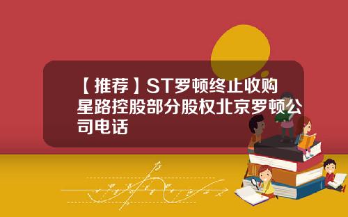 【推荐】ST罗顿终止收购星路控股部分股权北京罗顿公司电话