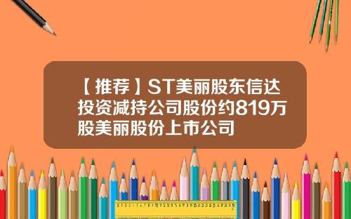 【推荐】ST美丽股东信达投资减持公司股份约819万股美丽股份上市公司