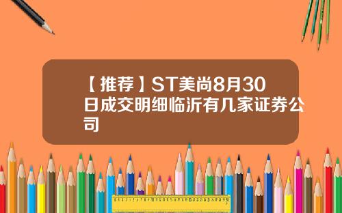 【推荐】ST美尚8月30日成交明细临沂有几家证券公司