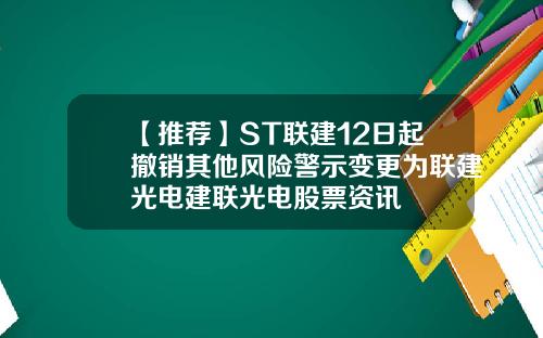 【推荐】ST联建12日起撤销其他风险警示变更为联建光电建联光电股票资讯