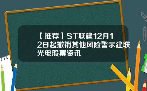 【推荐】ST联建12月12日起撤销其他风险警示建联光电股票资讯