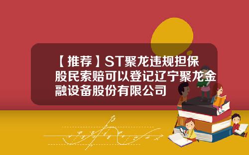 【推荐】ST聚龙违规担保股民索赔可以登记辽宁聚龙金融设备股份有限公司