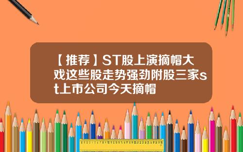 【推荐】ST股上演摘帽大戏这些股走势强劲附股三家st上市公司今天摘帽