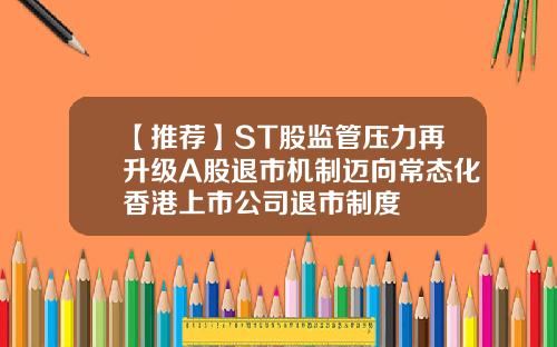 【推荐】ST股监管压力再升级A股退市机制迈向常态化香港上市公司退市制度