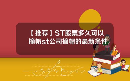 【推荐】ST股票多久可以摘帽st公司摘帽的最新条件