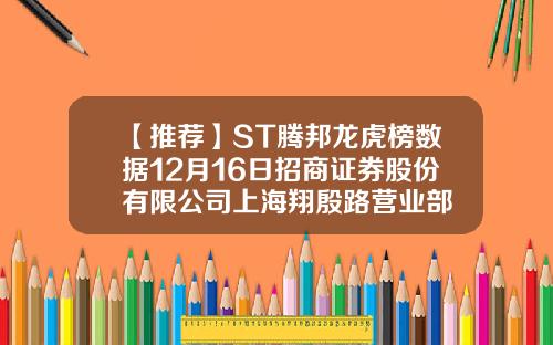 【推荐】ST腾邦龙虎榜数据12月16日招商证券股份有限公司上海翔殷路营业部