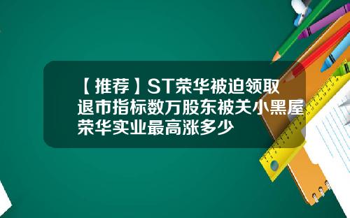 【推荐】ST荣华被迫领取退市指标数万股东被关小黑屋荣华实业最高涨多少
