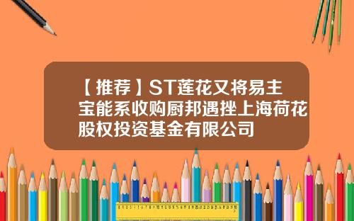 【推荐】ST莲花又将易主宝能系收购厨邦遇挫上海荷花股权投资基金有限公司