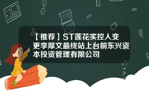 【推荐】ST莲花实控人变更李厚文最终站上台前东兴资本投资管理有限公司