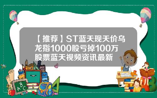 【推荐】ST蓝天现天价乌龙指1000股亏掉100万股票蓝天视频资讯最新
