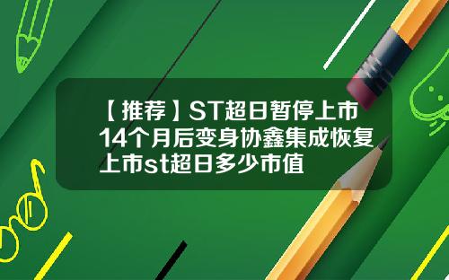 【推荐】ST超日暂停上市14个月后变身协鑫集成恢复上市st超日多少市值