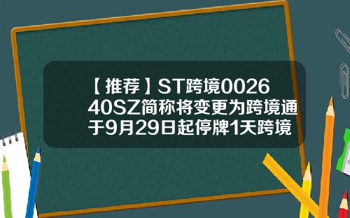 【推荐】ST跨境002640SZ简称将变更为跨境通于9月29日起停牌1天跨境股票最新资讯今天