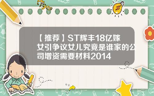 【推荐】ST辉丰18亿嫁女引争议女儿究竟是谁家的公司增资需要材料2014