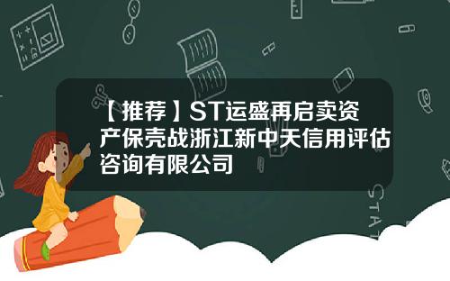 【推荐】ST运盛再启卖资产保壳战浙江新中天信用评估咨询有限公司