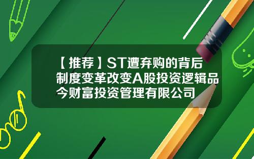 【推荐】ST遭弃购的背后制度变革改变A股投资逻辑品今财富投资管理有限公司