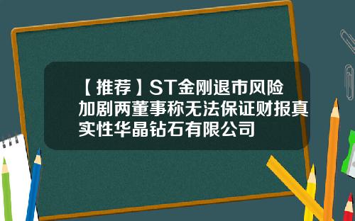 【推荐】ST金刚退市风险加剧两董事称无法保证财报真实性华晶钻石有限公司