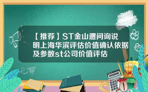 【推荐】ST金山遭问询说明上海华滨评估价值确认依据及参数st公司价值评估