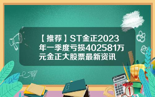 【推荐】ST金正2023年一季度亏损402581万元金正大股票最新资讯