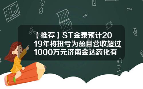 【推荐】ST金泰预计2019年将扭亏为盈且营收超过1000万元济南金达药化有限公司