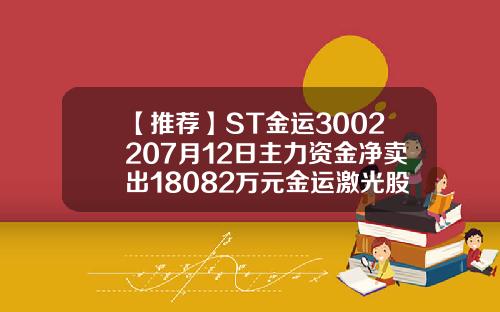 【推荐】ST金运3002207月12日主力资金净卖出18082万元金运激光股票资讯搜索