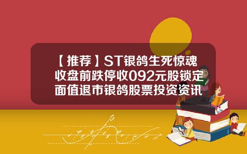 【推荐】ST银鸽生死惊魂收盘前跌停收092元股锁定面值退市银鸽股票投资资讯