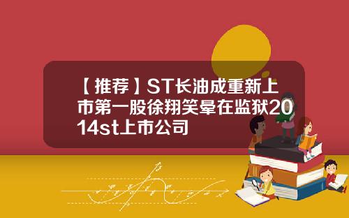 【推荐】ST长油成重新上市第一股徐翔笑晕在监狱2014st上市公司