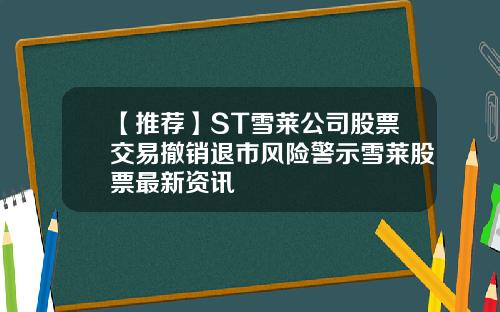 【推荐】ST雪莱公司股票交易撤销退市风险警示雪莱股票最新资讯