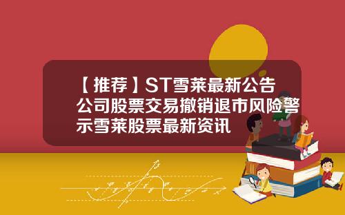 【推荐】ST雪莱最新公告公司股票交易撤销退市风险警示雪莱股票最新资讯
