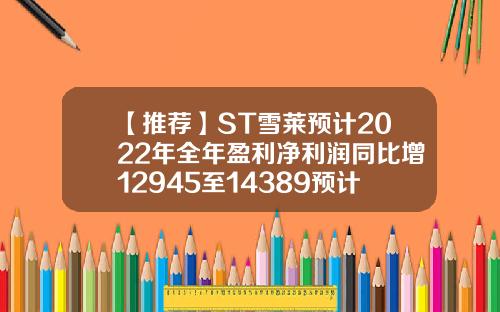 【推荐】ST雪莱预计2022年全年盈利净利润同比增12945至14389预计雪莱特最高能到多少
