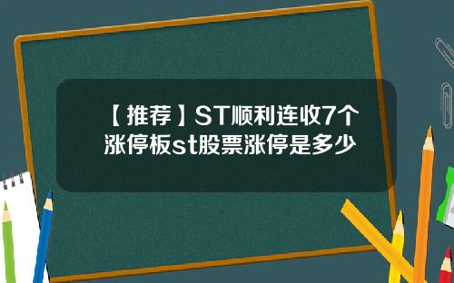 【推荐】ST顺利连收7个涨停板st股票涨停是多少