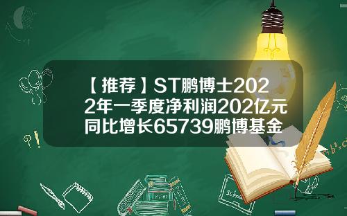 【推荐】ST鹏博士2022年一季度净利润202亿元同比增长65739鹏博基金