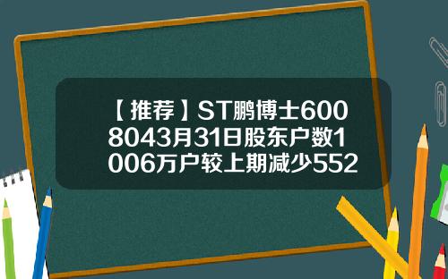 【推荐】ST鹏博士6008043月31日股东户数1006万户较上期减少552鹏博士集团市值多少