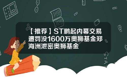 【推荐】ST鹏起内幕交易遭罚没1600万奥狮基金郑海洲泄密奥狮基金