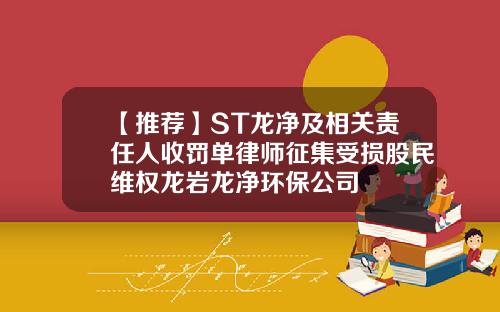 【推荐】ST龙净及相关责任人收罚单律师征集受损股民维权龙岩龙净环保公司