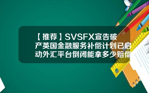 【推荐】SVSFX宣告破产英国金融服务补偿计划已启动外汇平台倒闭能拿多少赔偿