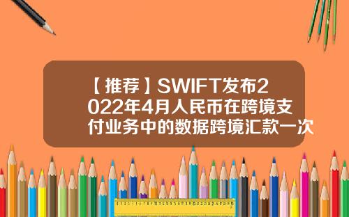 【推荐】SWIFT发布2022年4月人民币在跨境支付业务中的数据跨境汇款一次汇多少钱