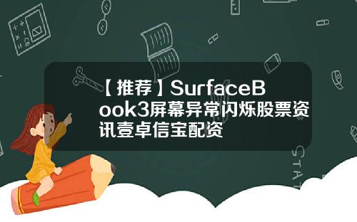 【推荐】SurfaceBook3屏幕异常闪烁股票资讯壹卓信宝配资