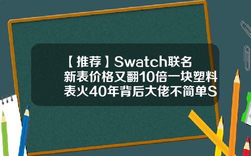 【推荐】Swatch联名新表价格又翻10倍一块塑料表火40年背后大佬不简单SWatch收购的公司