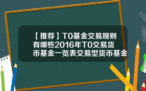 【推荐】T0基金交易规则有哪些2016年T0交易货币基金一览表交易型货币基金