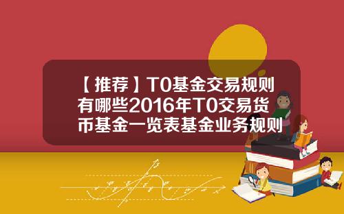 【推荐】T0基金交易规则有哪些2016年T0交易货币基金一览表基金业务规则