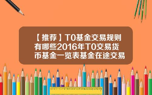 【推荐】T0基金交易规则有哪些2016年T0交易货币基金一览表基金在途交易