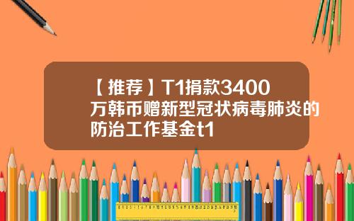 【推荐】T1捐款3400万韩币赠新型冠状病毒肺炎的防治工作基金t1
