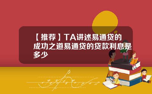 【推荐】TA讲述易通贷的成功之道易通贷的贷款利息是多少